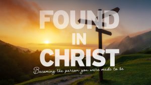 Found in Christ: Becoming the person you were made to be